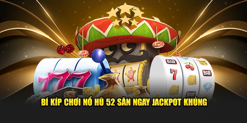 Bí kíp chơi nổ hũ 52 săn ngay jackpot khủng