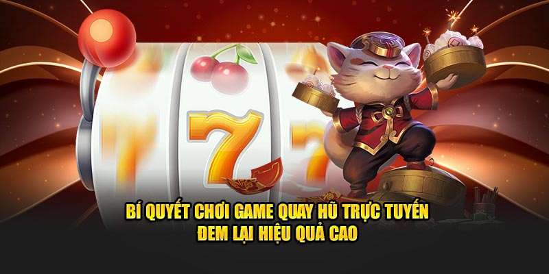 Bí quyết chơi game quay hũ trực tuyến đem lại hiệu quả cao