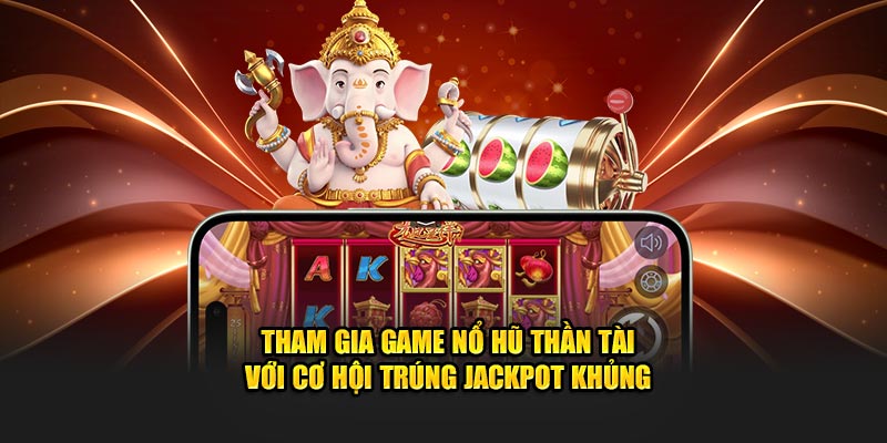 Tham gia game nổ hũ thần tài với cơ hội trúng jackpot khủng