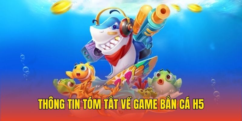 Thông tin tóm tắt về game bắn cá H5