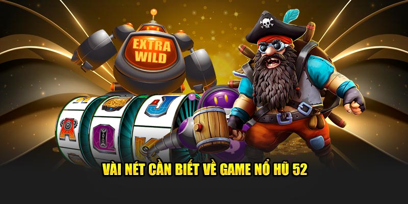 Vài nét cần biết về game nổ hũ 52