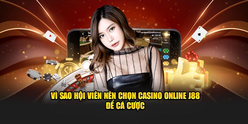 Vì sao hội viên nên chọn casino online J88 để cá cược